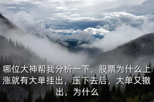 哪位大神幫我分析一下，股票為什么上漲就有大單掛出，壓下去后，大單又撤出，為什么