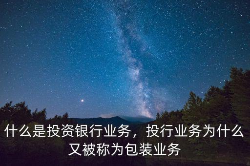 什么是投資銀行業(yè)務(wù)，投行業(yè)務(wù)為什么又被稱為包裝業(yè)務(wù)