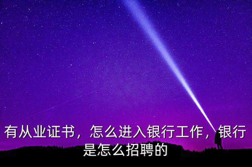 有從業(yè)證書(shū)，怎么進(jìn)入銀行工作，銀行是怎么招聘的