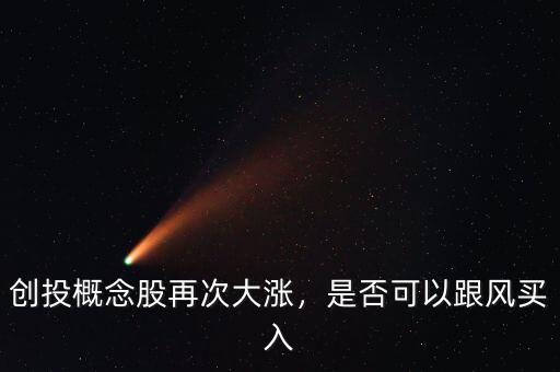 創(chuàng)投概念股再次大漲，是否可以跟風(fēng)買入