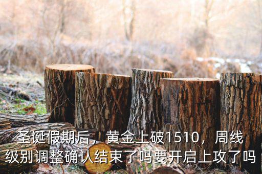 圣誕假期后，黃金上破1510，周線級別調(diào)整確認(rèn)結(jié)束了嗎要開啟上攻了嗎