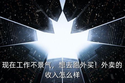 現(xiàn)在工作不景氣，想去跑外買！外賣的收入怎么樣