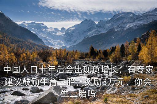中國人口十年后會出現(xiàn)負增長，有專家建議鼓勵生育二胎，獎勵3萬元，你會生二胎嗎