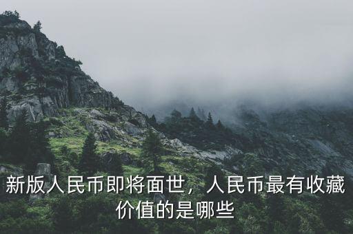 新版人民幣即將面世，人民幣最有收藏價值的是哪些