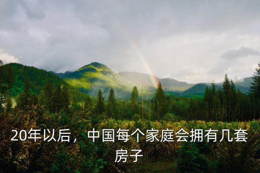 20年以后，中國每個家庭會擁有幾套房子