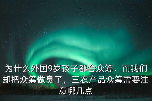 為什么外國(guó)9歲孩子都會(huì)眾籌，而我們卻把眾籌做臭了，三農(nóng)產(chǎn)品眾籌需要注意哪幾點(diǎn)