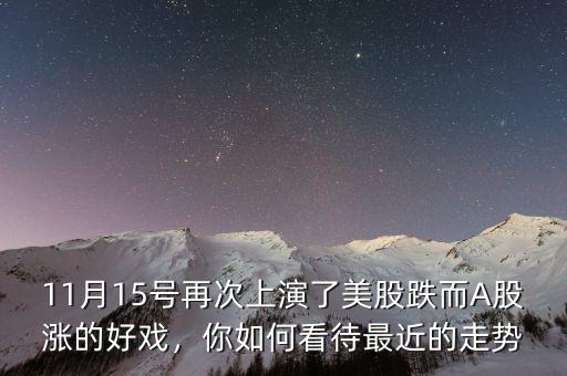 11月15號(hào)再次上演了美股跌而A股漲的好戲，你如何看待最近的走勢(shì)