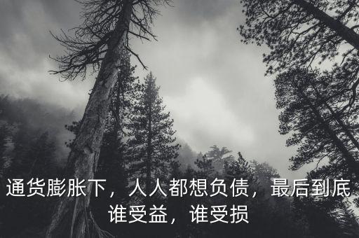 通貨膨脹下，人人都想負(fù)債，最后到底誰受益，誰受損