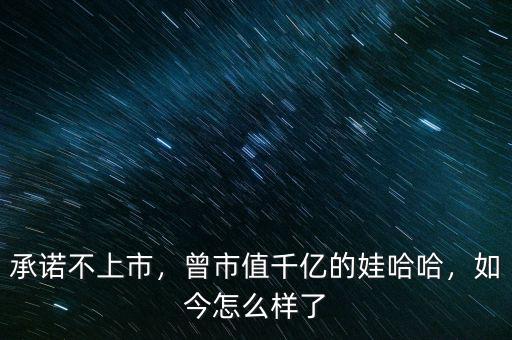 承諾不上市，曾市值千億的娃哈哈，如今怎么樣了