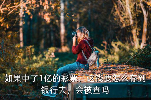 如果中了1億的彩票，這錢要怎么存到銀行去，會被查嗎