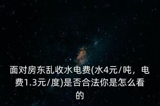 面對房東亂收水電費(水4元/噸，電費1.3元/度)是否合法你是怎么看的