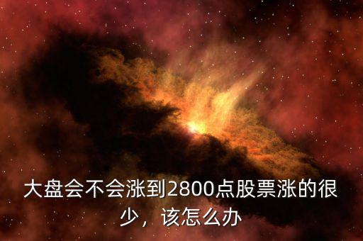 大盤會(huì)不會(huì)漲到2800點(diǎn)股票漲的很少，該怎么辦