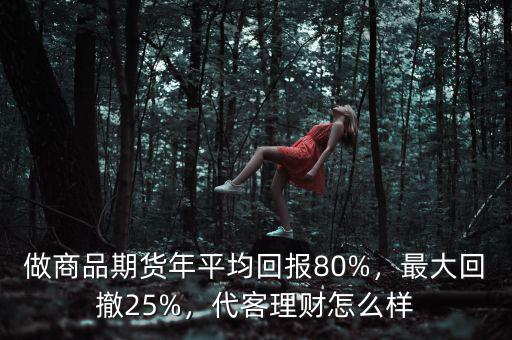 做商品期貨年平均回報(bào)80%，最大回撤25%，代客理財(cái)怎么樣