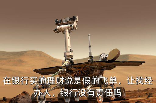 在銀行買的理財說是假的飛單，讓找經(jīng)辦人，銀行沒有責(zé)任嗎