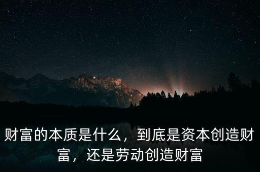 財富的本質(zhì)是什么，到底是資本創(chuàng)造財富，還是勞動創(chuàng)造財富