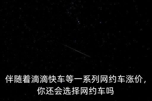 伴隨著滴滴快車等一系列網(wǎng)約車漲價(jià)，你還會(huì)選擇網(wǎng)約車嗎