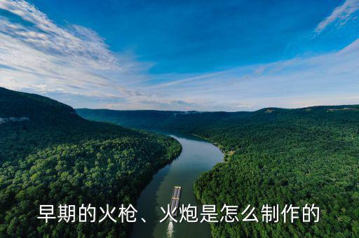 早期的火槍、火炮是怎么制作的