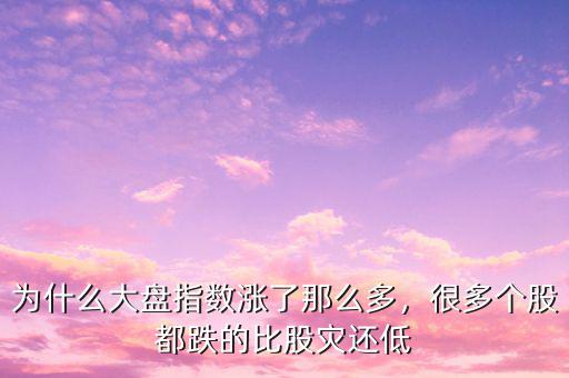 為什么大盤(pán)指數(shù)漲了那么多，很多個(gè)股都跌的比股災(zāi)還低