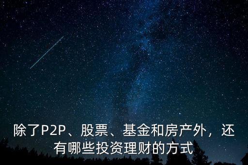 除了P2P、股票、基金和房產(chǎn)外，還有哪些投資理財(cái)?shù)姆绞? class=