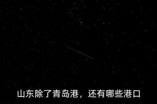 山東除了青島港，還有哪些港口