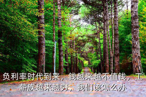 負利率時代到來，錢越來越不值錢，工薪族越來越窮，我們該怎么辦
