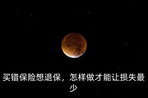買錯保險想退保，怎樣做才能讓損失最少