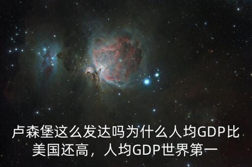 盧森堡這么發(fā)達(dá)嗎為什么人均GDP比美國還高，人均GDP世界第一