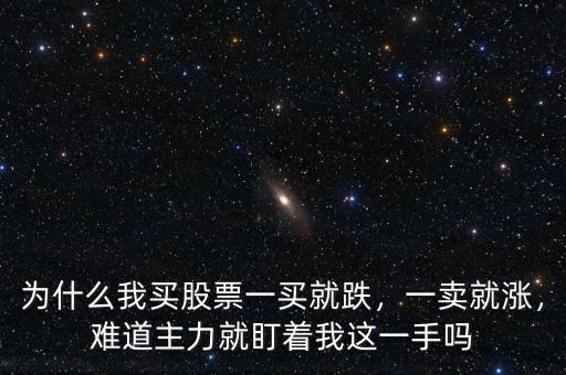 為什么我買股票一買就跌，一賣就漲，難道主力就盯著我這一手嗎