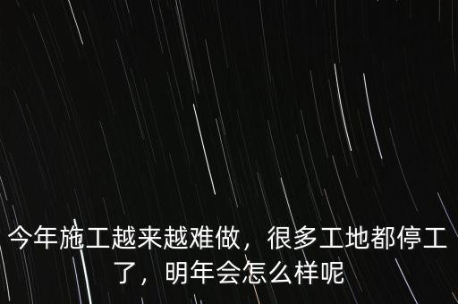 今年施工越來(lái)越難做，很多工地都停工了，明年會(huì)怎么樣呢