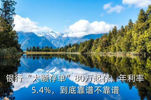 銀行“大額存單”80萬起存，年利率5.4%，到底靠譜不靠譜