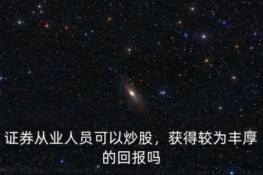 證券從業(yè)人員可以炒股，獲得較為豐厚的回報(bào)嗎