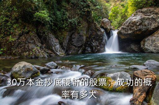 30萬本金抄底腰斬的股票，成功的概率有多大