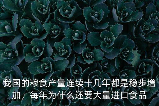 我國的糧食產(chǎn)量連續(xù)十幾年都是穩(wěn)步增加，每年為什么還要大量進(jìn)口食品