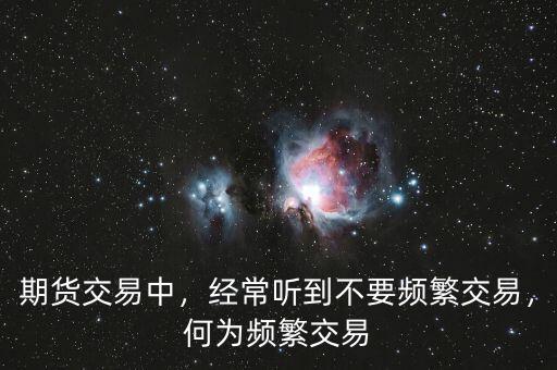 期貨交易中，經(jīng)常聽到不要頻繁交易，何為頻繁交易