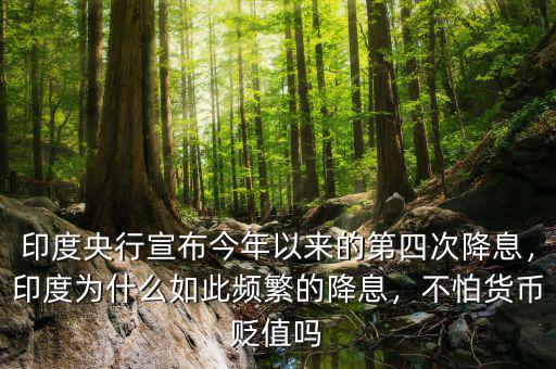 印度央行宣布今年以來的第四次降息，印度為什么如此頻繁的降息，不怕貨幣貶值嗎