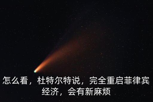 怎么看，杜特爾特說，完全重啟菲律賓經(jīng)濟(jì)，會(huì)有新麻煩