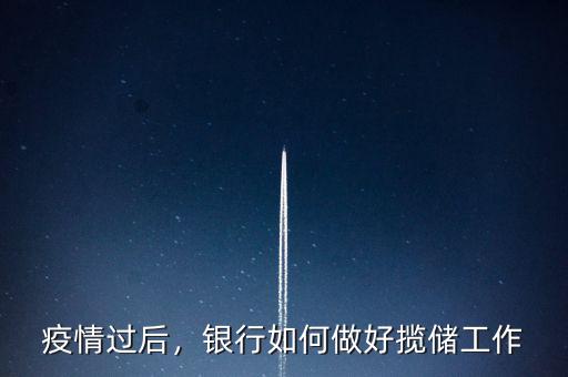 疫情過后，銀行如何做好攬儲(chǔ)工作