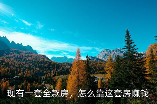 現(xiàn)有一套全款房，怎么靠這套房賺錢