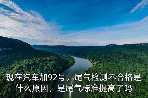 現(xiàn)在汽車加92號(hào)，尾氣檢測(cè)不合格是什么原因，是尾氣標(biāo)準(zhǔn)提高了嗎