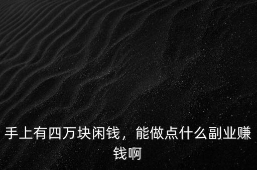 手上有四萬塊閑錢，能做點(diǎn)什么副業(yè)賺錢啊