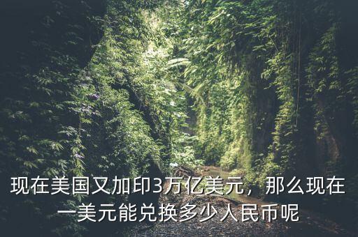 現(xiàn)在美國又加印3萬億美元，那么現(xiàn)在一美元能兌換多少人民幣呢