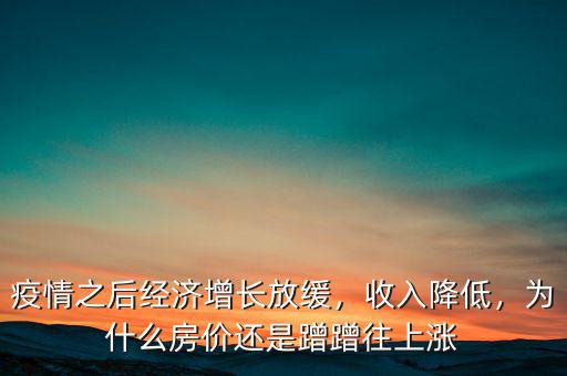 疫情之后經(jīng)濟(jì)增長(zhǎng)放緩，收入降低，為什么房?jī)r(jià)還是蹭蹭往上漲