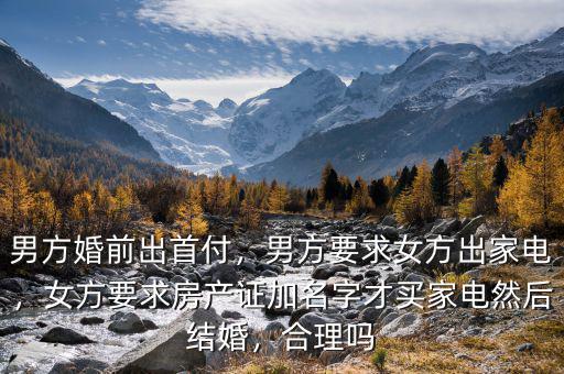 男方婚前出首付，男方要求女方出家電，女方要求房產(chǎn)證加名字才買(mǎi)家電然后結(jié)婚，合理嗎