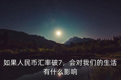 如果人民幣匯率破7，會(huì)對(duì)我們的生活有什么影響