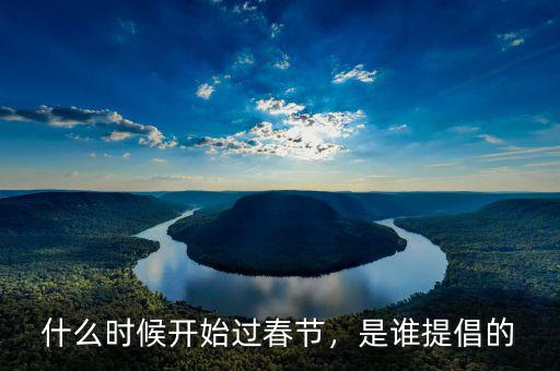 什么時候開始過春節(jié)，是誰提倡的