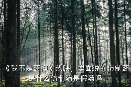 《我不是藥神》熱映，里面說(shuō)的仿制藥是什么仿制藥是假藥嗎