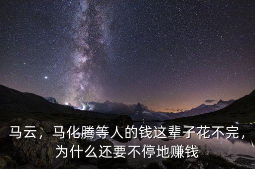 馬云，馬化騰等人的錢這輩子花不完，為什么還要不停地賺錢