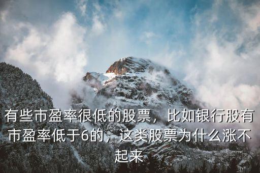有些市盈率很低的股票，比如銀行股有市盈率低于6的，這類股票為什么漲不起來
