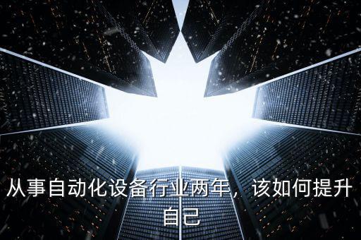 從事自動(dòng)化設(shè)備行業(yè)兩年，該如何提升自己