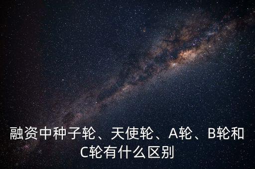 融資中種子輪、天使輪、A輪、B輪和C輪有什么區(qū)別